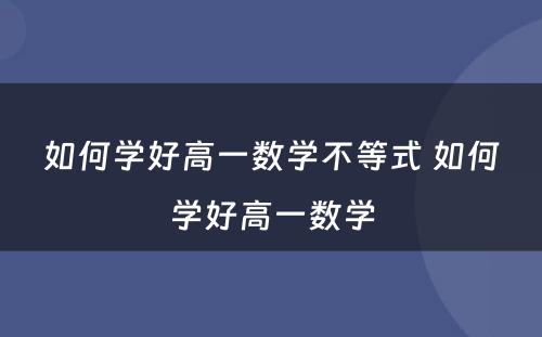 如何学好高一数学不等式 如何学好高一数学