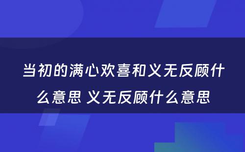 当初的满心欢喜和义无反顾什么意思 义无反顾什么意思