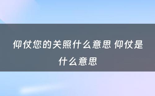 仰仗您的关照什么意思 仰仗是什么意思