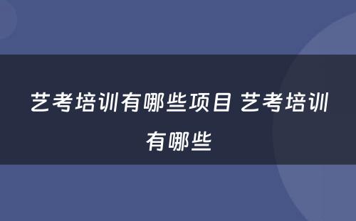 艺考培训有哪些项目 艺考培训有哪些