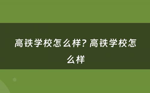 高铁学校怎么样? 高铁学校怎么样