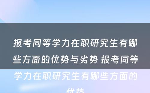 报考同等学力在职研究生有哪些方面的优势与劣势 报考同等学力在职研究生有哪些方面的优势