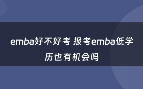 emba好不好考 报考emba低学历也有机会吗