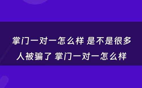 掌门一对一怎么样 是不是很多人被骗了 掌门一对一怎么样