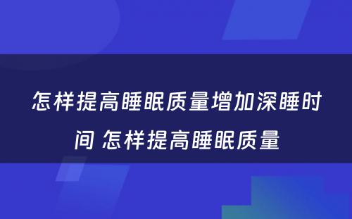 怎样提高睡眠质量增加深睡时间 怎样提高睡眠质量