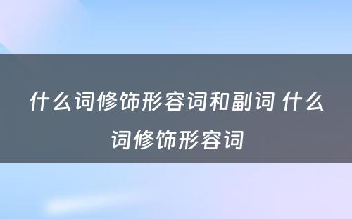 什么词修饰形容词和副词 什么词修饰形容词