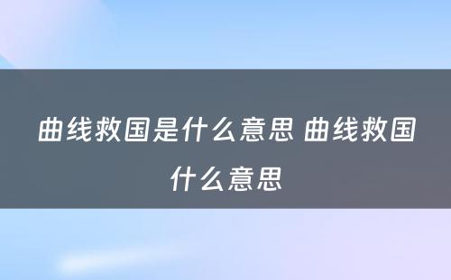 曲线救国是什么意思 曲线救国什么意思