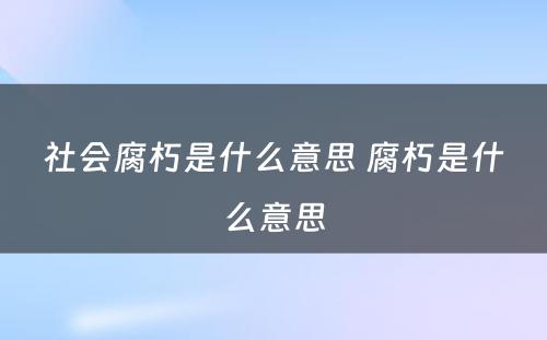 社会腐朽是什么意思 腐朽是什么意思