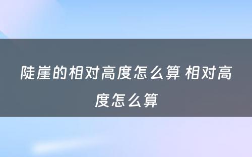 陡崖的相对高度怎么算 相对高度怎么算