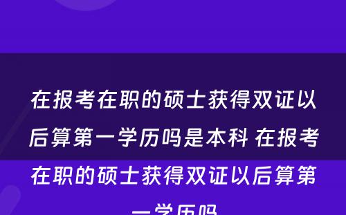 在报考在职的硕士获得双证以后算第一学历吗是本科 在报考在职的硕士获得双证以后算第一学历吗