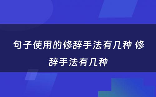 句子使用的修辞手法有几种 修辞手法有几种