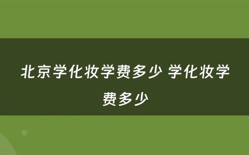 北京学化妆学费多少 学化妆学费多少