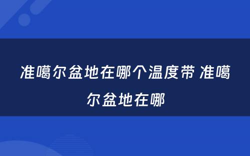 准噶尔盆地在哪个温度带 准噶尔盆地在哪