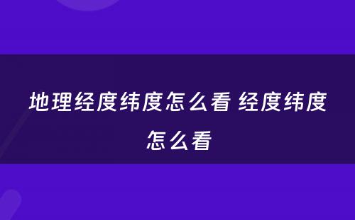 地理经度纬度怎么看 经度纬度怎么看