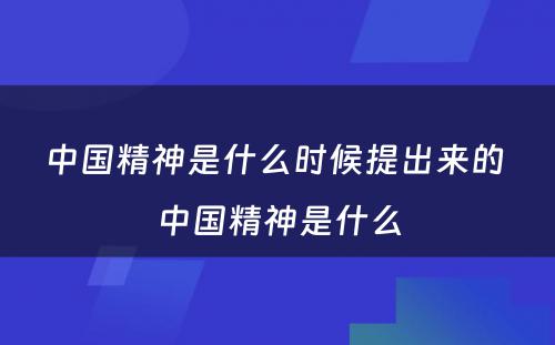 中国精神是什么时候提出来的 中国精神是什么