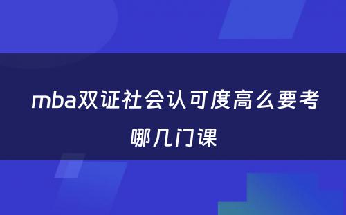  mba双证社会认可度高么要考哪几门课