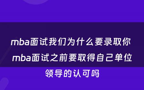 mba面试我们为什么要录取你 mba面试之前要取得自己单位领导的认可吗