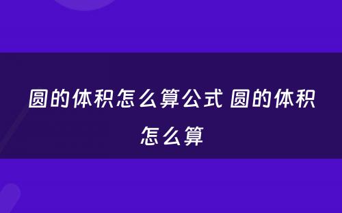 圆的体积怎么算公式 圆的体积怎么算