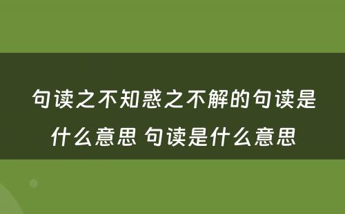 句读之不知惑之不解的句读是什么意思 句读是什么意思