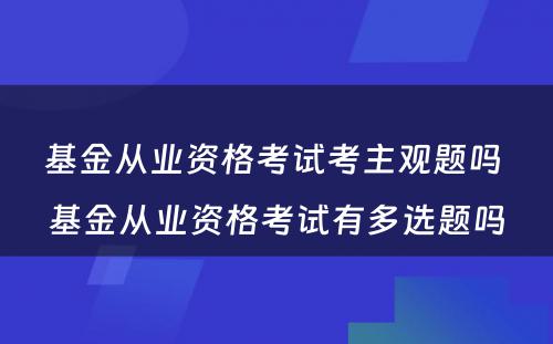 基金从业资格考试考主观题吗 基金从业资格考试有多选题吗