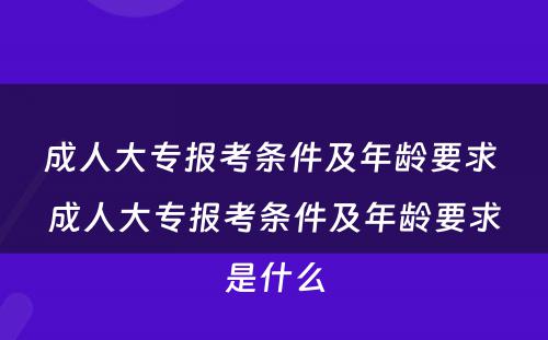 成人大专报考条件及年龄要求 成人大专报考条件及年龄要求是什么