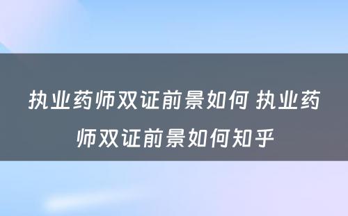 执业药师双证前景如何 执业药师双证前景如何知乎