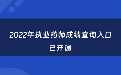 2022年执业药师成绩查询入口已开通 