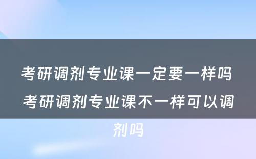 考研调剂专业课一定要一样吗 考研调剂专业课不一样可以调剂吗