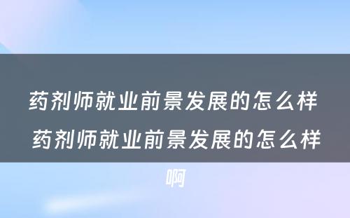 药剂师就业前景发展的怎么样 药剂师就业前景发展的怎么样啊