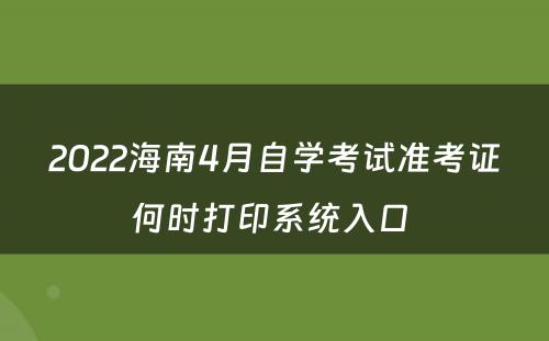 2022海南4月自学考试准考证何时打印系统入口 