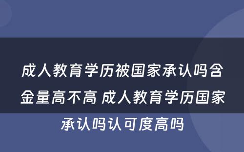 成人教育学历被国家承认吗含金量高不高 成人教育学历国家承认吗认可度高吗