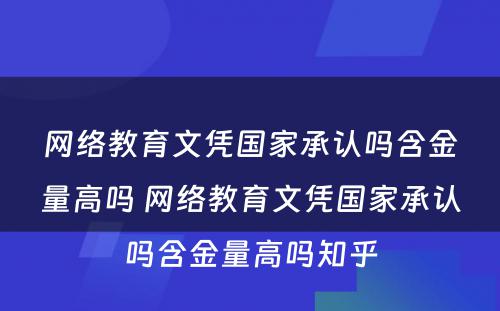 网络教育文凭国家承认吗含金量高吗 网络教育文凭国家承认吗含金量高吗知乎