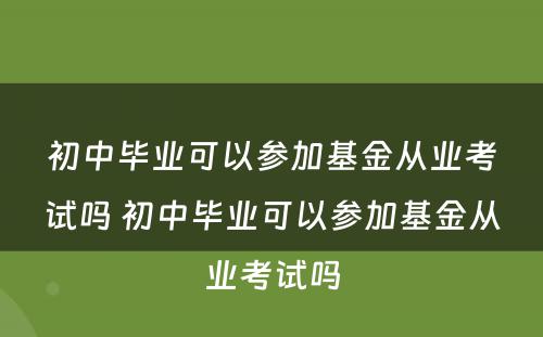 初中毕业可以参加基金从业考试吗 初中毕业可以参加基金从业考试吗