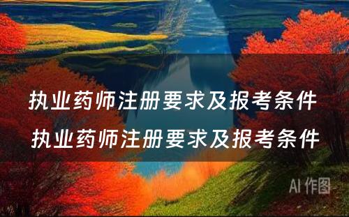 执业药师注册要求及报考条件 执业药师注册要求及报考条件