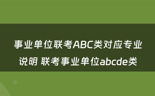 事业单位联考ABC类对应专业说明 联考事业单位abcde类