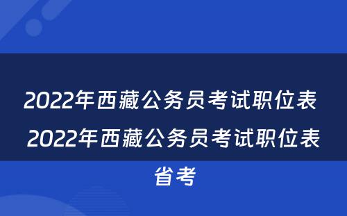 2022年西藏公务员考试职位表 2022年西藏公务员考试职位表省考