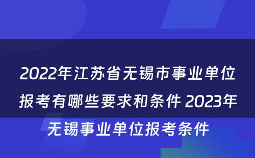 2022年江苏省无锡市事业单位报考有哪些要求和条件 2023年无锡事业单位报考条件