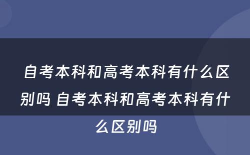 自考本科和高考本科有什么区别吗 自考本科和高考本科有什么区别吗