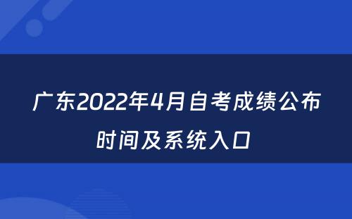 广东2022年4月自考成绩公布时间及系统入口 