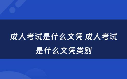 成人考试是什么文凭 成人考试是什么文凭类别