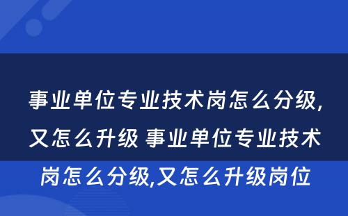 事业单位专业技术岗怎么分级，又怎么升级 事业单位专业技术岗怎么分级,又怎么升级岗位