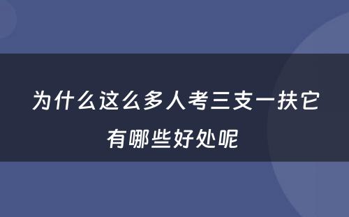 为什么这么多人考三支一扶它有哪些好处呢 