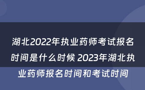 湖北2022年执业药师考试报名时间是什么时候 2023年湖北执业药师报名时间和考试时间