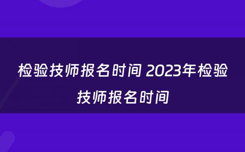 检验技师报名时间 2023年检验技师报名时间