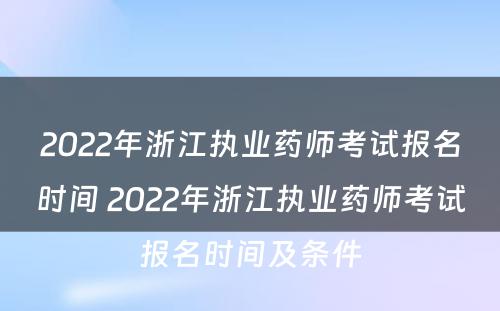 2022年浙江执业药师考试报名时间 2022年浙江执业药师考试报名时间及条件