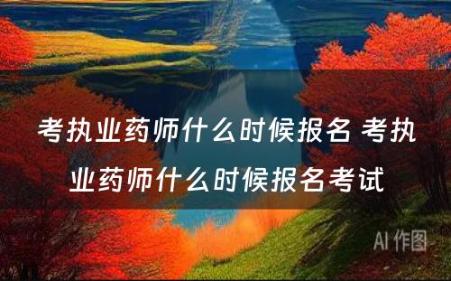 考执业药师什么时候报名 考执业药师什么时候报名考试