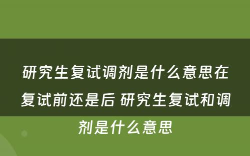 研究生复试调剂是什么意思在复试前还是后 研究生复试和调剂是什么意思