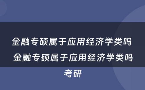 金融专硕属于应用经济学类吗 金融专硕属于应用经济学类吗考研