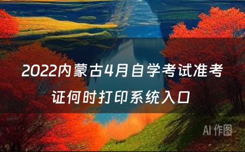 2022内蒙古4月自学考试准考证何时打印系统入口 