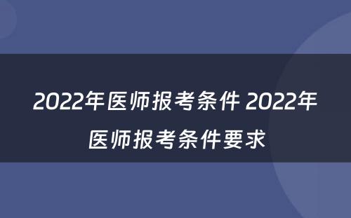 2022年医师报考条件 2022年医师报考条件要求